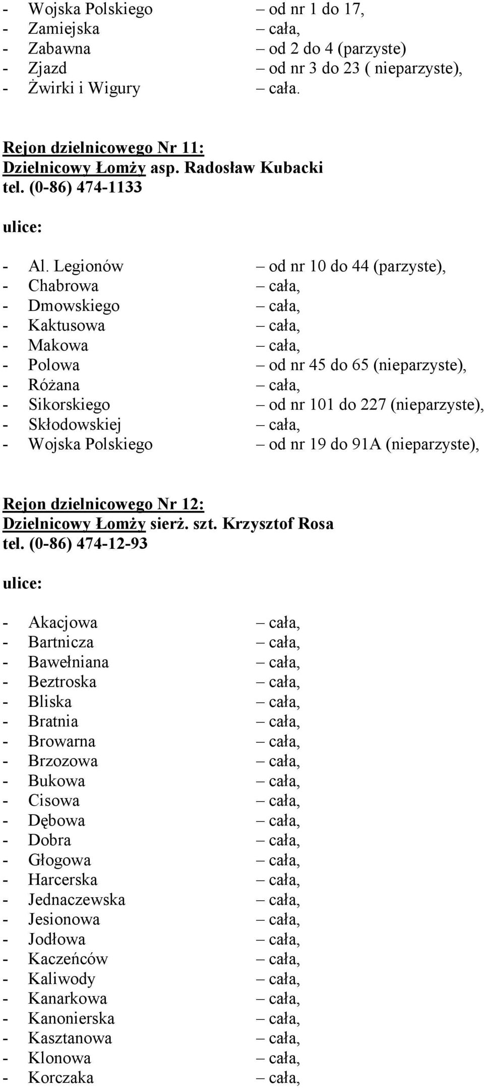 Legionów od nr 10 do 44 (parzyste), - Chabrowa cała, - Dmowskiego cała, - Kaktusowa cała, - Makowa cała, - Polowa od nr 45 do 65 (nieparzyste), - Różana cała, - Sikorskiego od nr 101 do 227