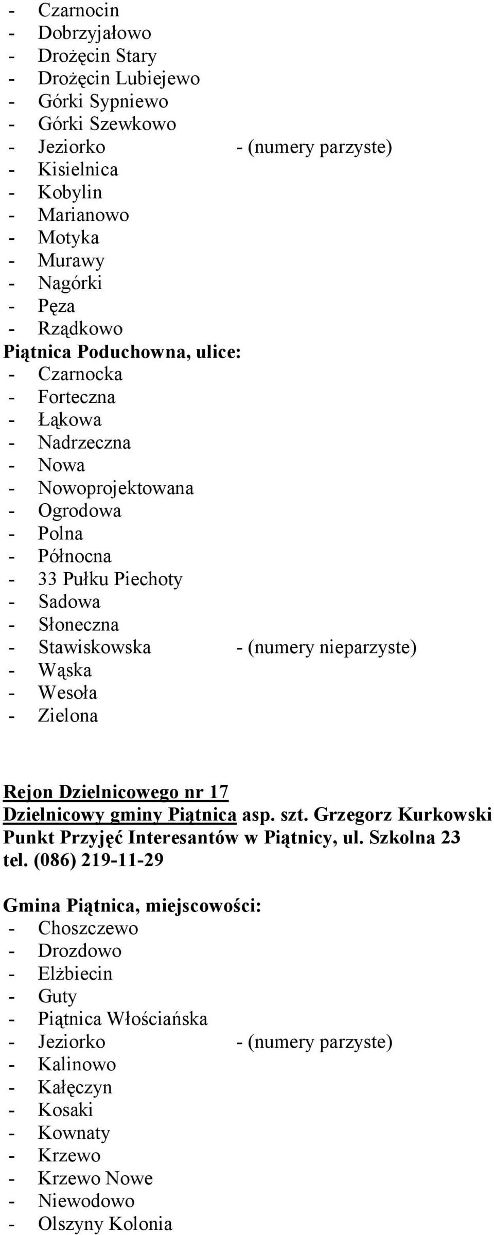 nieparzyste) - Wąska - Wesoła - Zielona Rejon Dzielnicowego nr 17 Dzielnicowy gminy Piątnica asp. szt. Grzegorz Kurkowski Punkt Przyjęć Interesantów w Piątnicy, ul. Szkolna 23 tel.