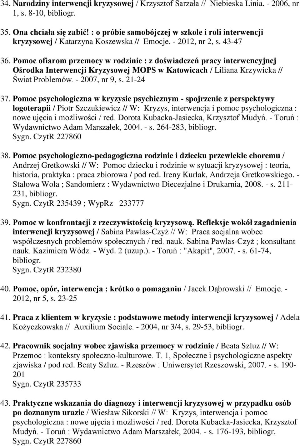 Pomoc ofiarom przemocy w rodzinie : z doświadczeń pracy interwencyjnej Ośrodka Interwencji Kryzysowej MOPS w Katowicach / Liliana Krzywicka // Świat Problemów. - 2007, nr 9, s. 21-24 37.