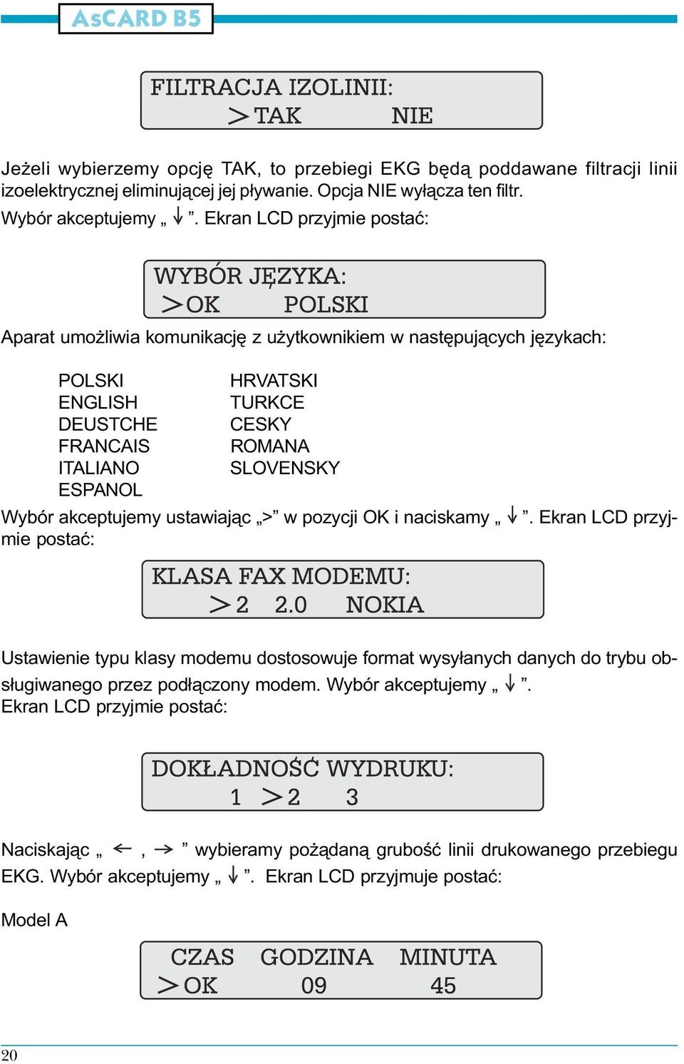 Ekran LCD przyj- POLSKI HRVATSKI ENGLISH TURKCE DEUSTCHE CESKY RANCAIS ROMANA ITALIANO SLOVENSKY ESPANOL Wybór akceptujemy ustawiaj¹c > w pozycji OK i naciskamy mie postaæ: