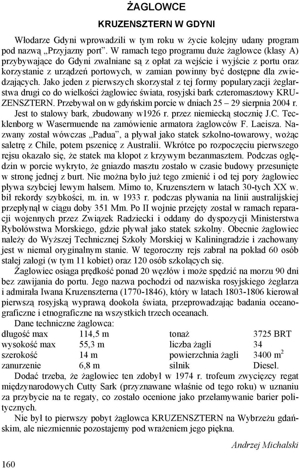 zwiedzających. Jako jeden z pierwszych skorzystał z tej formy popularyzacji żeglarstwa drugi co do wielkości żaglowiec świata, rosyjski bark czteromasztowy KRU- ZENSZTERN.