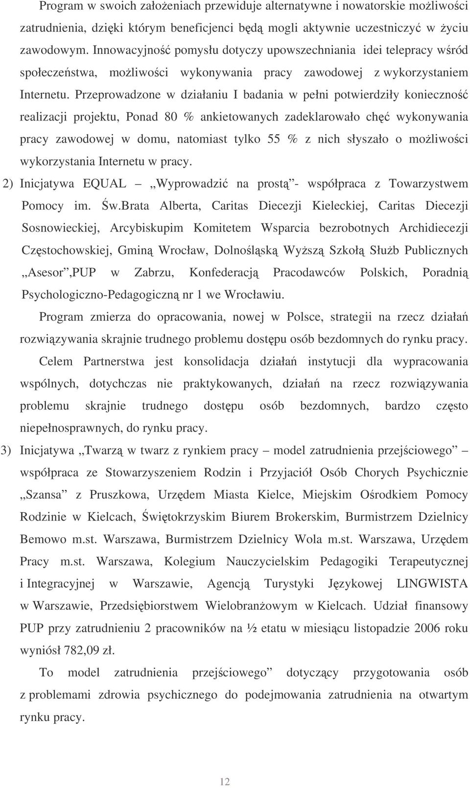 Przeprowadzone w działaniu I badania w pełni potwierdziły konieczno realizacji projektu, Ponad 80 % ankietowanych zadeklarowało ch wykonywania pracy zawodowej w domu, natomiast tylko 55 % z nich