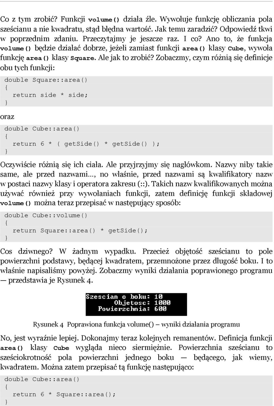 Zobaczmy, czym różnią się definicje obu tych funkcji: double Square::area() return side * side; oraz double Cube::area() return 6 * ( getside() * getside() ); Oczywiście różnią się ich ciała.