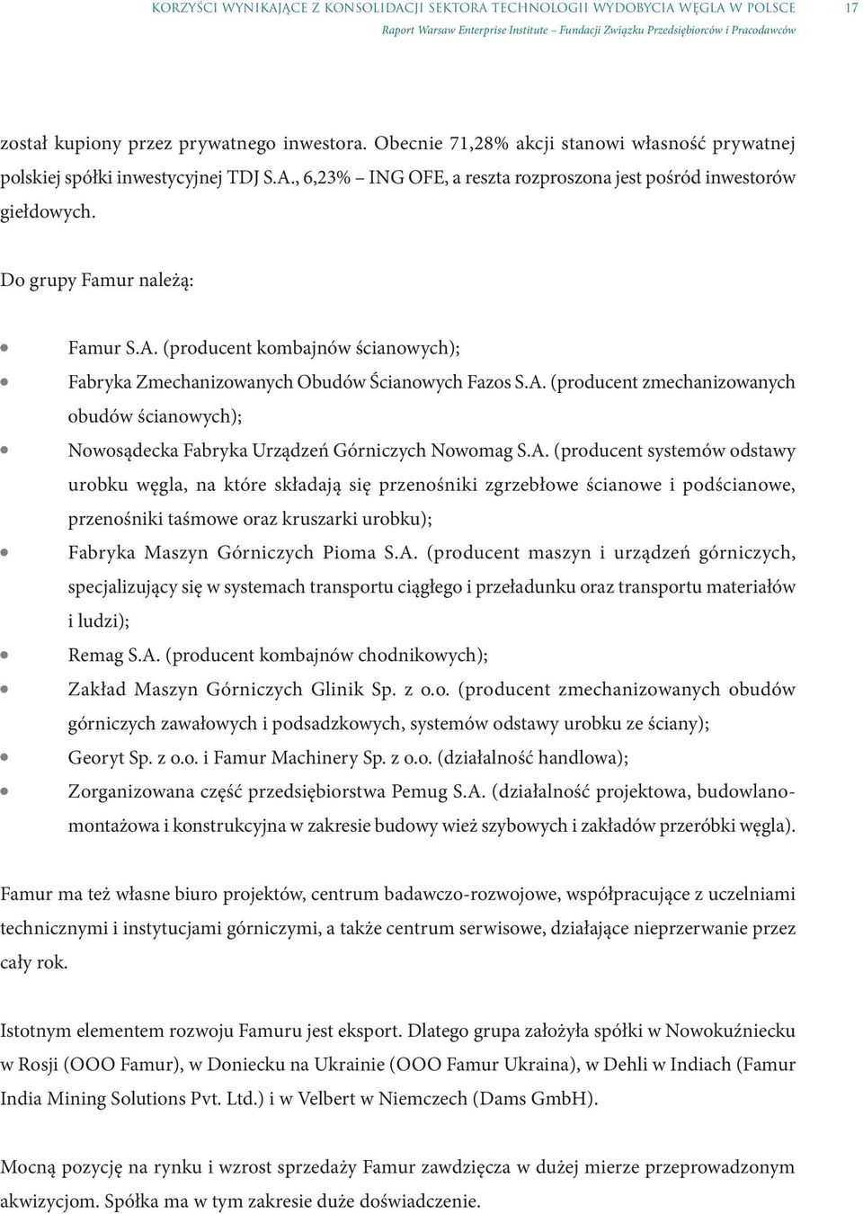 A. (producent zmechanizowanych obudów ścianowych); Nowosądecka Fabryka Urządzeń Górniczych Nowomag S.A. (producent systemów odstawy urobku węgla, na które składają się przenośniki zgrzebłowe ścianowe i podścianowe, przenośniki taśmowe oraz kruszarki urobku); Fabryka Maszyn Górniczych Pioma S.