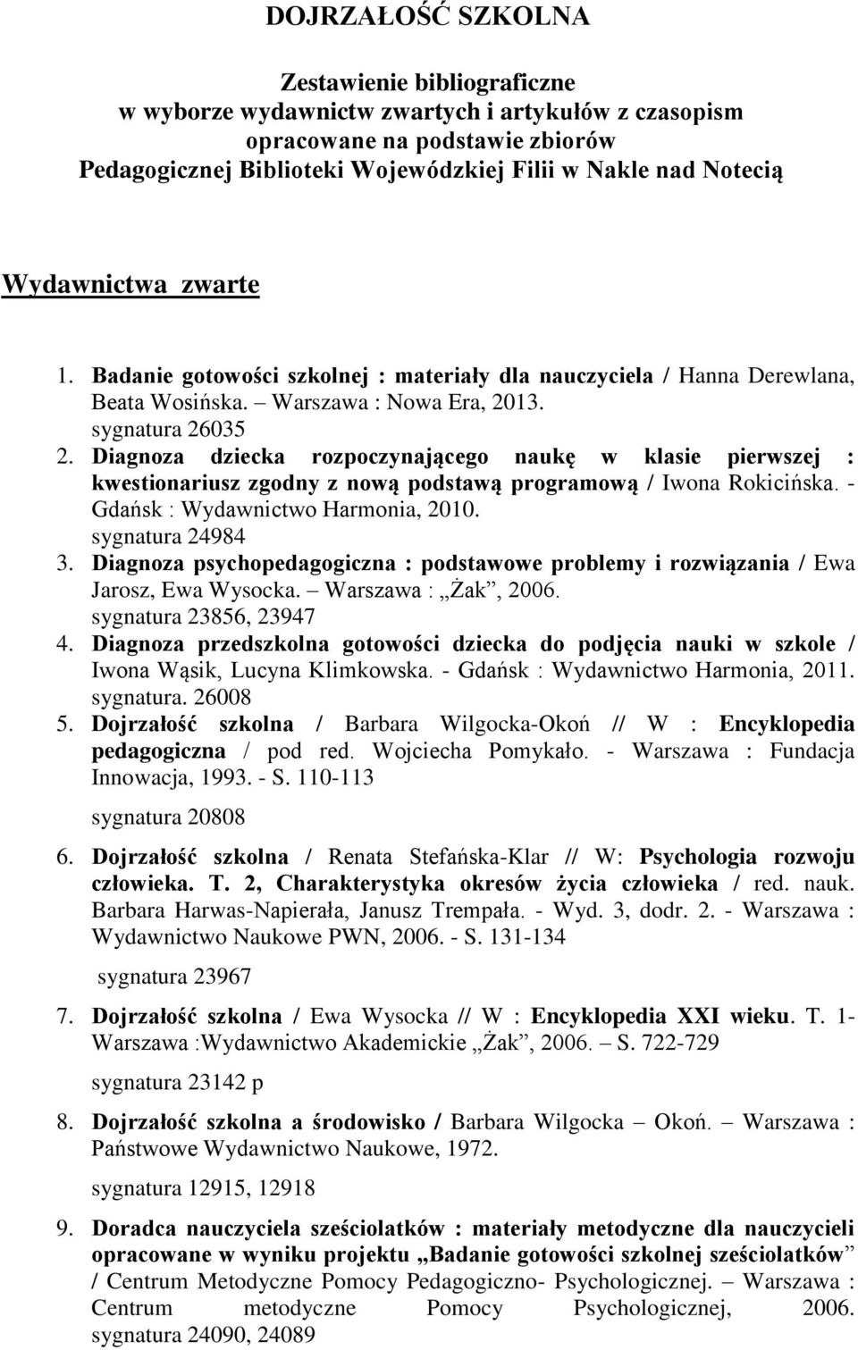 Diagnoza dziecka rozpoczynającego naukę w klasie pierwszej : kwestionariusz zgodny z nową podstawą programową / Iwona Rokicińska. - Gdańsk : Wydawnictwo Harmonia, 2010. sygnatura 24984 3.