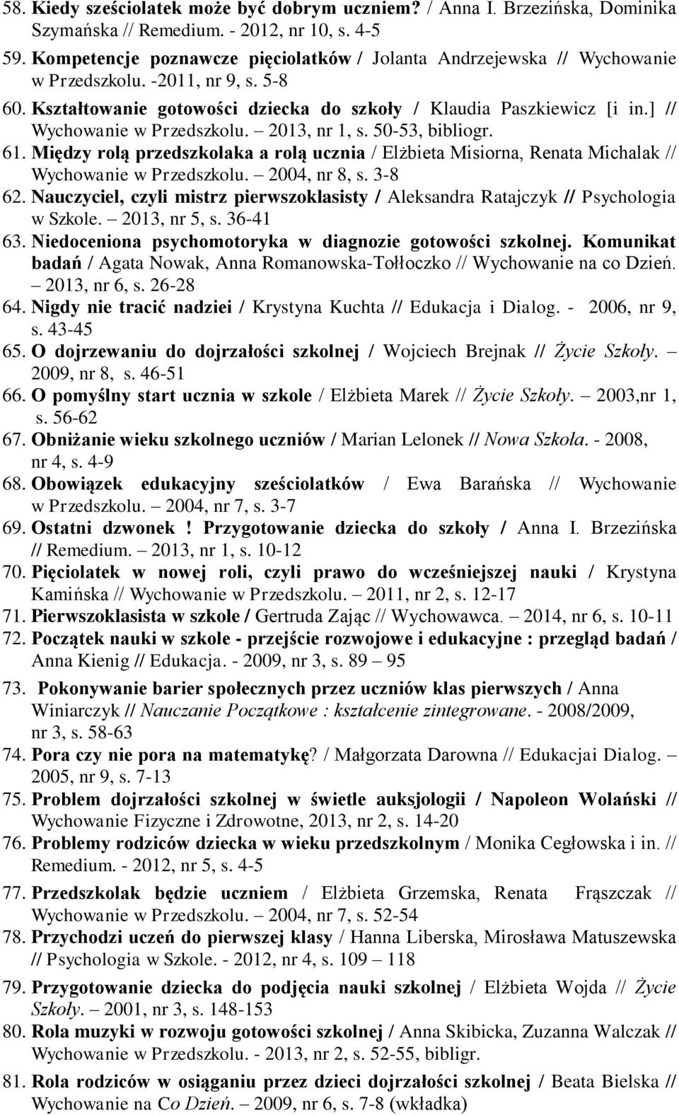 ] // Wychowanie w Przedszkolu. 2013, nr 1, s. 50-53, bibliogr. 61. Między rolą przedszkolaka a rolą ucznia / Elżbieta Misiorna, Renata Michalak // Wychowanie w Przedszkolu. 2004, nr 8, s. 3-8 62.