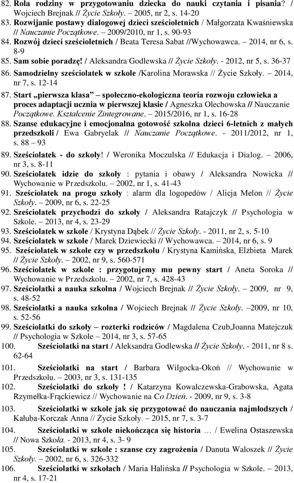 2014, nr 6, s. 8-9 85. Sam sobie poradzę! / Aleksandra Godlewska // Życie Szkoły. - 2012, nr 5, s. 36-37 86. Samodzielny sześciolatek w szkole /Karolina Morawska // Życie Szkoły. 2014, nr 7, s.