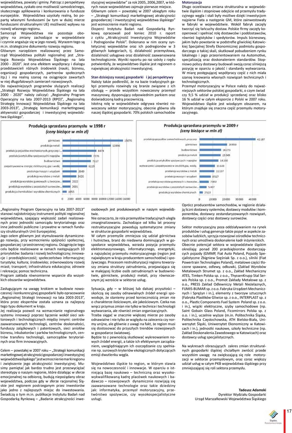 Samorząd Województwa nie pozostaje obojętny na zmiany zachodzące w województwie i czynnie angażuje się w jego rozwój. Wyrazem tego są m.in. strategiczne dokumenty rozwoju regionu.