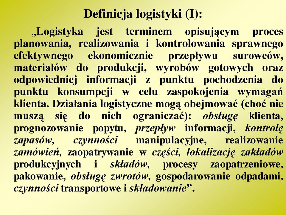 Działania logistyczne mogą obejmować (choć nie muszą się do nich ograniczać): obsługę klienta, prognozowanie popytu, przepływ informacji, kontrolę zapasów, czynności