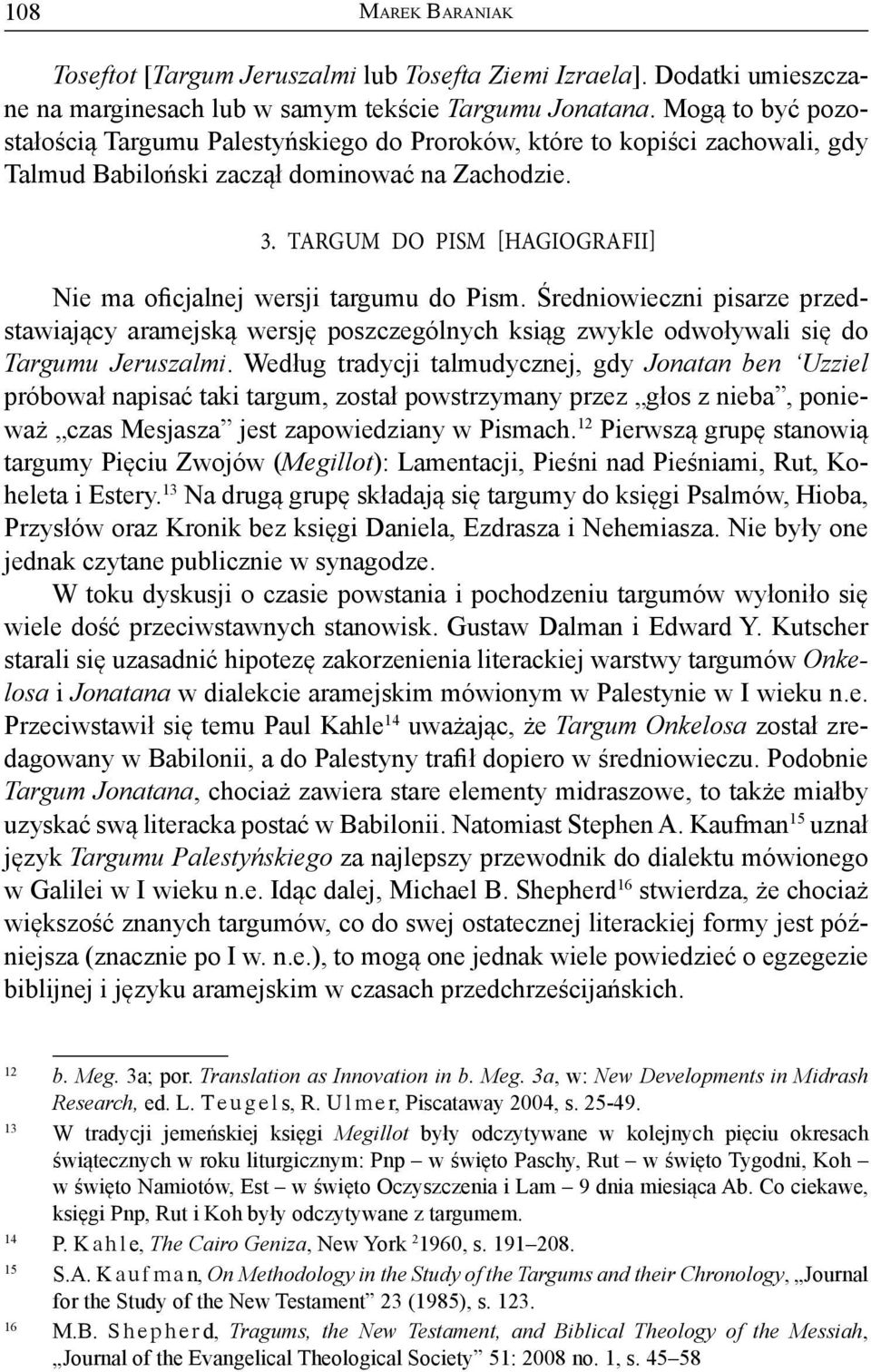 Targum do Pism [Hagiografii] Nie ma oficjalnej wersji targumu do Pism. Średniowieczni pisarze przedstawiający aramejską wersję poszczególnych ksiąg zwykle odwoływali się do Targumu Jeruszalmi.