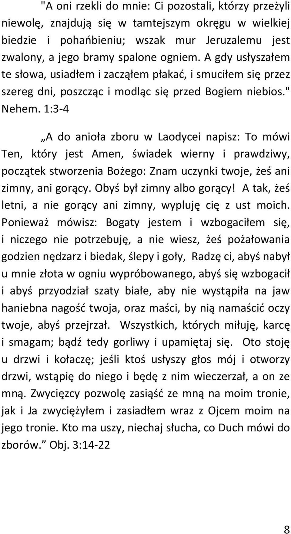 1:3-4 A do anioła zboru w Laodycei napisz: To mówi Ten, który jest Amen, świadek wierny i prawdziwy, początek stworzenia Bożego: Znam uczynki twoje, żeś ani zimny, ani gorący.