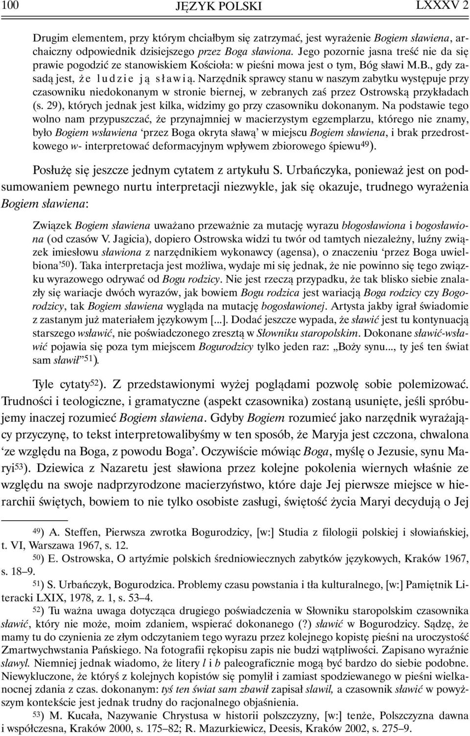 Narzędnik sprawcy stanu w naszym zabytku występuje przy czasowniku niedokonanym w stronie biernej, w zebranych zaś przez Ostrowską przykładach (s.