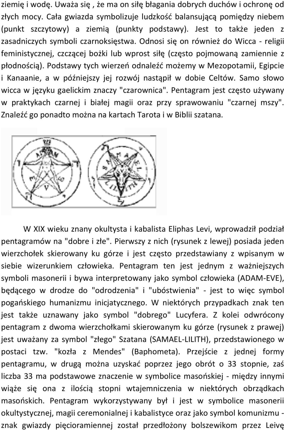 Podstawy tych wierzeo odnaleźd możemy w Mezopotamii, Egipcie i Kanaanie, a w późniejszy jej rozwój nastąpił w dobie Celtów. Samo słowo wicca w języku gaelickim znaczy "czarownica".