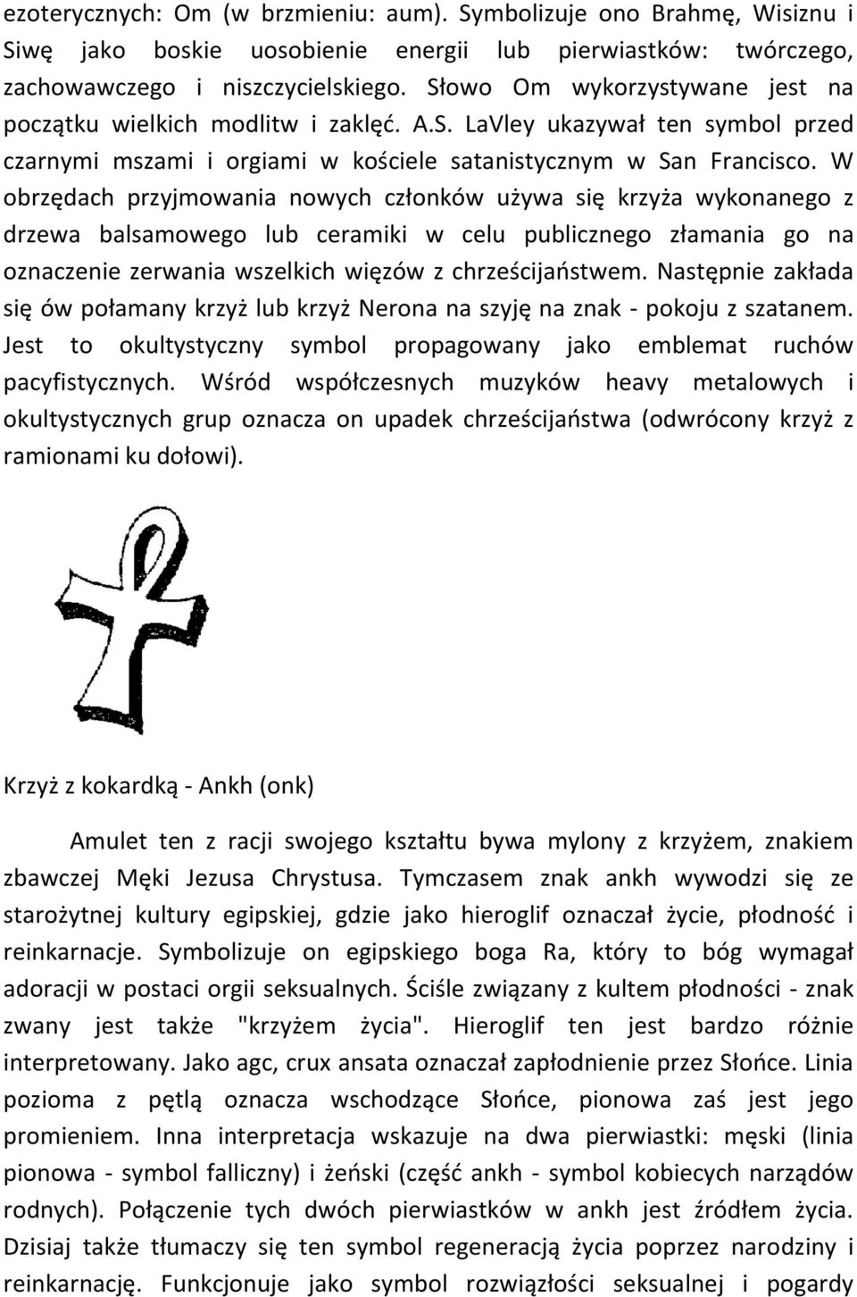 W obrzędach przyjmowania nowych członków używa się krzyża wykonanego z drzewa balsamowego lub ceramiki w celu publicznego złamania go na oznaczenie zerwania wszelkich więzów z chrześcijaostwem.