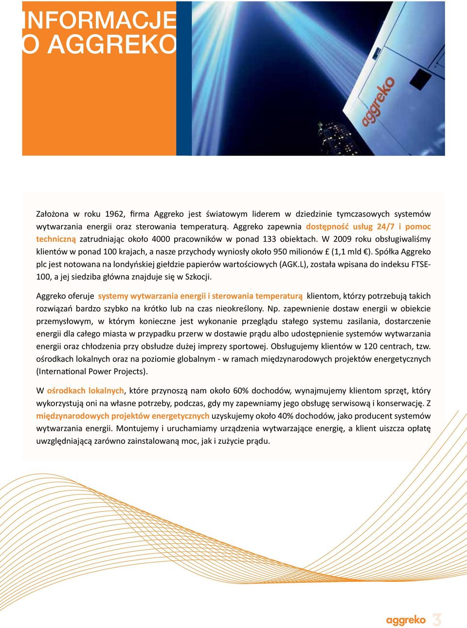 W 2009 roku obsługiwaliśmy klientów w ponad 100 krajach, a nasze przychody wyniosły około 950 milionów (1,1 mld ). Spółka Aggreko plc jest notowana na londyńskiej giełdzie papierów wartościowych (AGK.