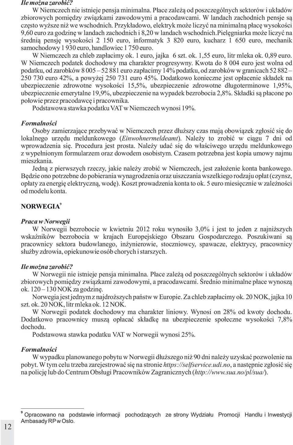 pielęgniarka może liczyć na średnią pensję wysokości 2 150 euro, informatyk 3 820 euro, kucharz 1 650 euro, mechanik samochodowy 1 930 euro, handlowiec 1 750 euro. W Niemczech za chleb zapłacimy ok.