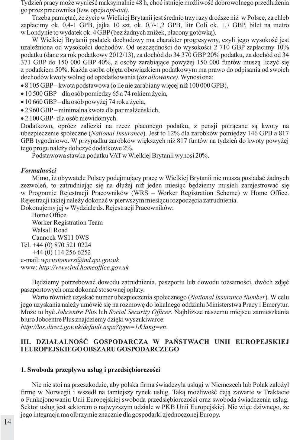 1,7 GBP, bilet na metro w Londynie to wydatek ok. 4 GBP (bez żadnych zniżek, płacony gotówką).