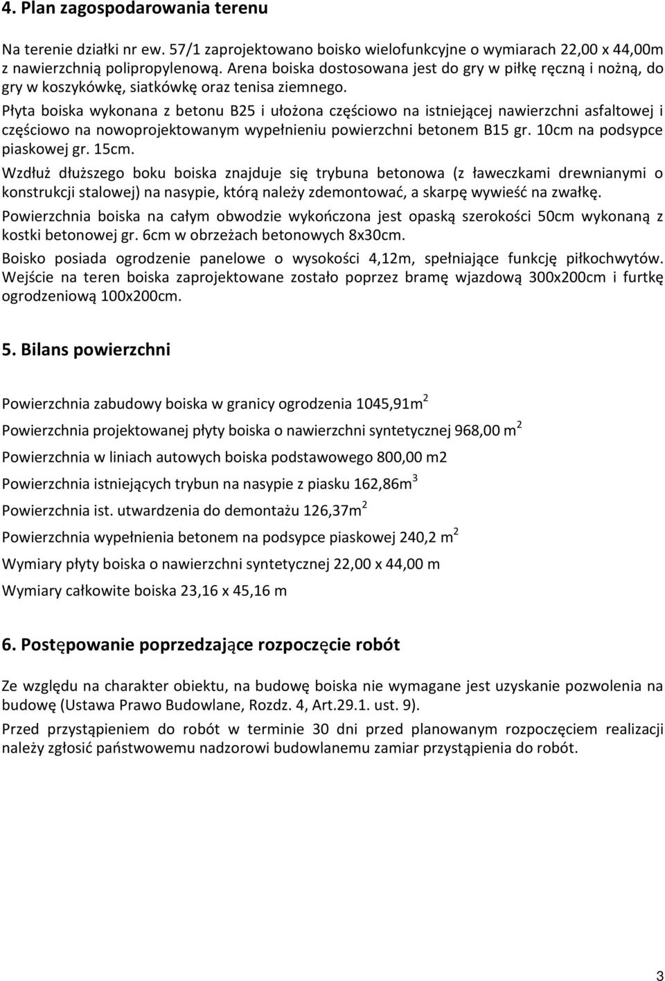 Płyta boiska wykonana z betonu B25 i ułożona częściowo na istniejącej nawierzchni asfaltowej i częściowo na nowoprojektowanym wypełnieniu powierzchni betonem B15 gr. 10cm na podsypce piaskowej gr.