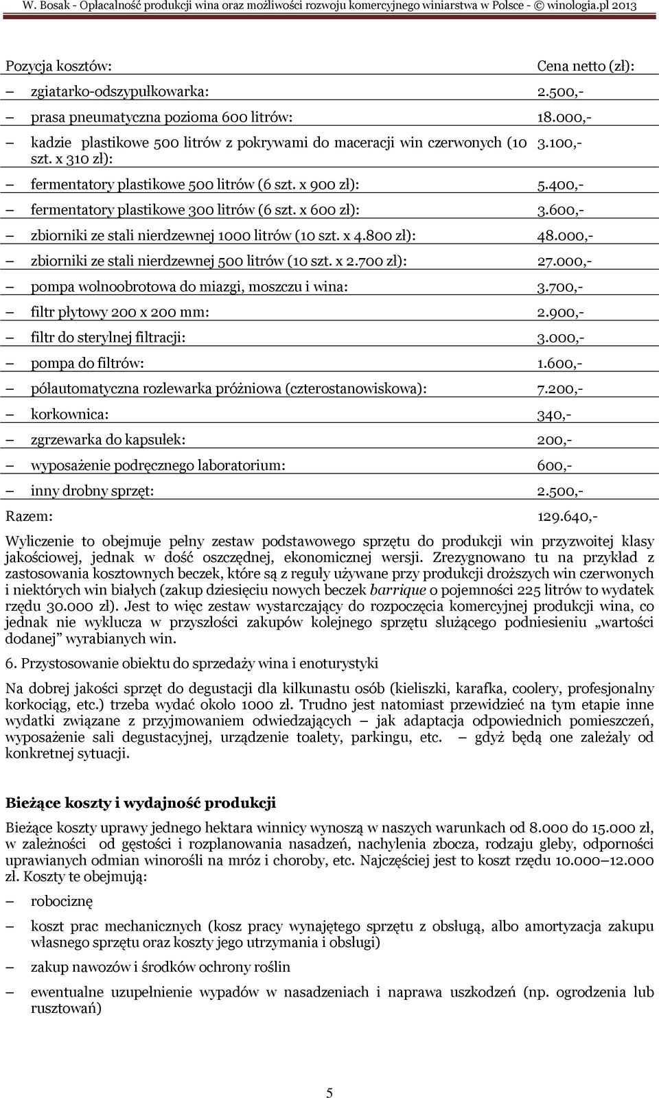 800 zł): 48.000,- zbiorniki ze stali nierdzewnej 500 litrów (10 szt. x 2.700 zł): 27.000,- pompa wolnoobrotowa do miazgi, moszczu i wina: 3.700,- filtr płytowy 200 x 200 mm: 2.