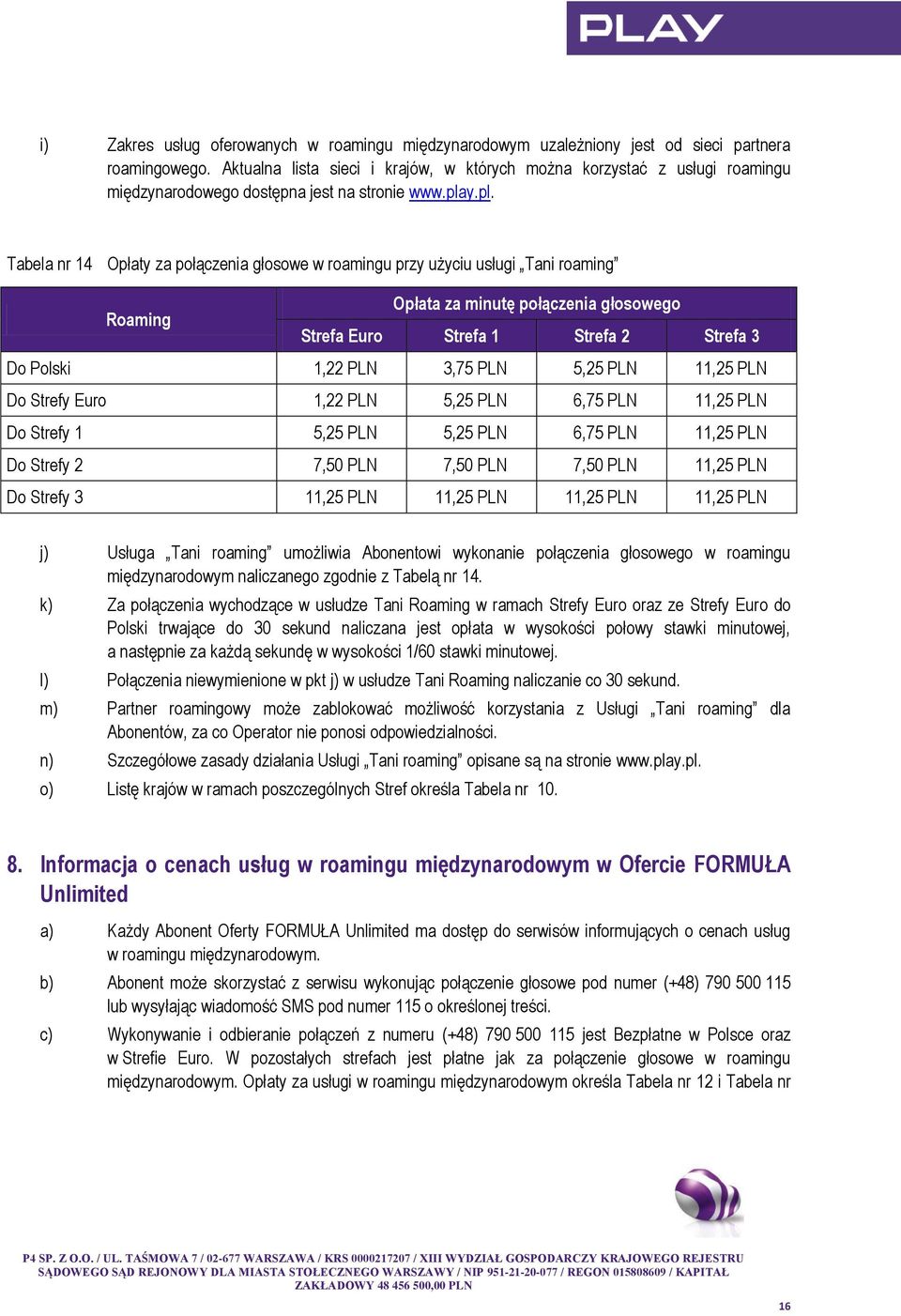 y.pl. Tabela nr 14 Opłaty za połączenia głosowe w roamingu przy użyciu usługi Tani roaming Roaming Opłata za minutę połączenia głosowego Strefa Euro Strefa 1 Strefa 2 Strefa 3 Do Polski 1,22 PLN 3,75