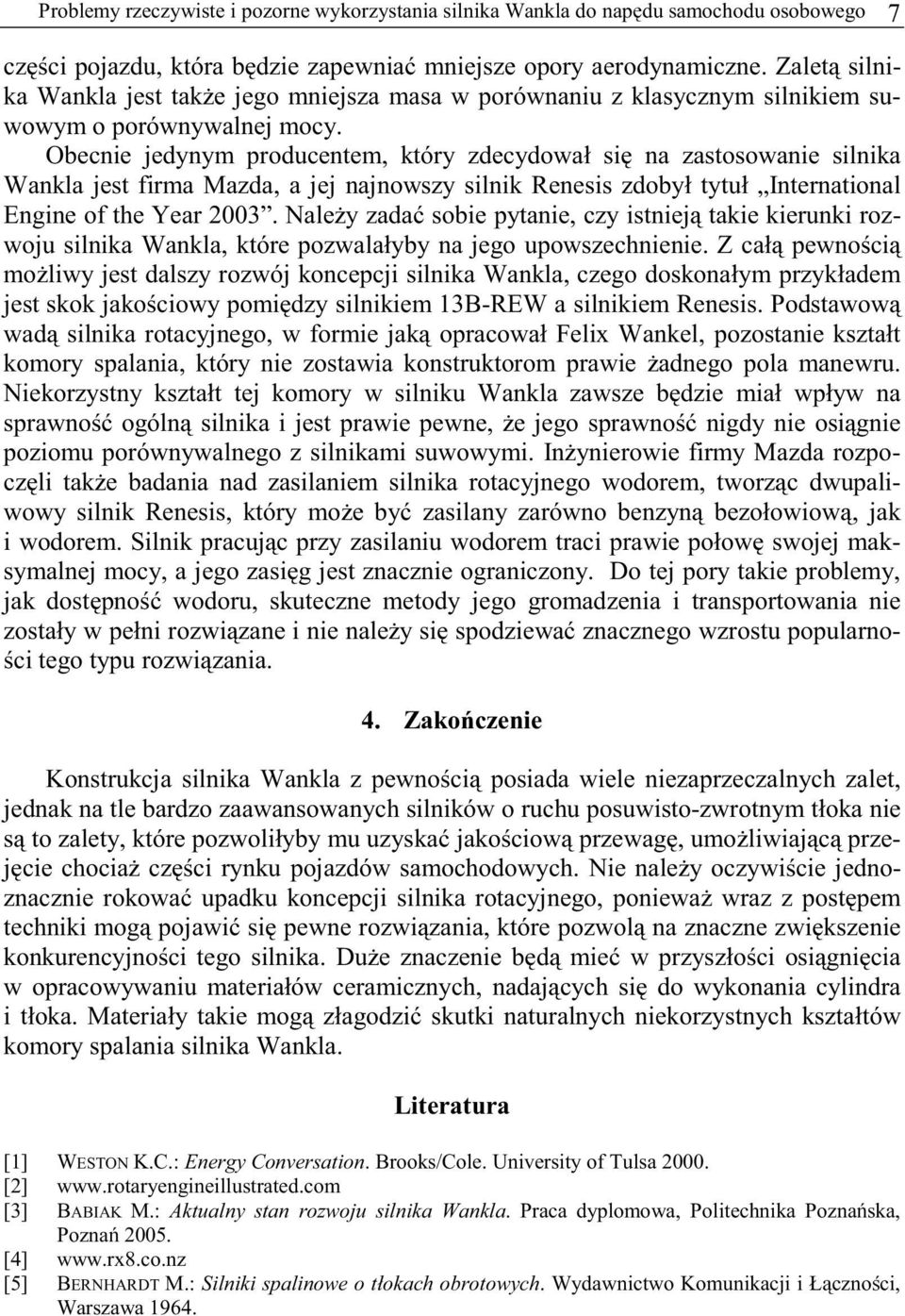 Obecnie jedynym producentem, który zdecydował się na zastosowanie silnika Wankla jest firma Mazda, a jej najnowszy silnik Renesis zdobył tytuł International Engine of the Year 2003.