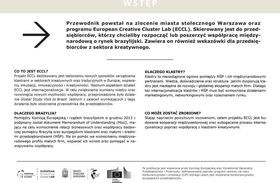 CO TO JEST ECCL? Projekt ECCL dedykowany jest testowaniu nowych sposobów zarządzania klastrami w sektorach kreatywnych oraz tradycyjnych w Europie, wspieraniu inkubacji, innowacyjności i kreatywności.