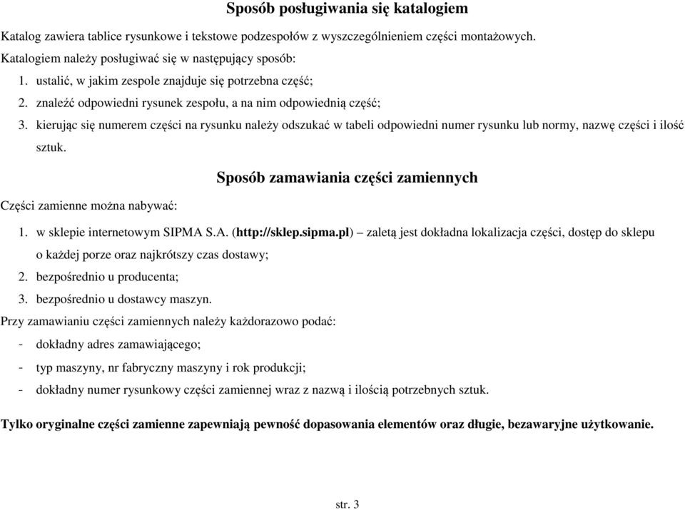 kierując się numerem części na rysunku należy odszukać w tabeli odpowiedni numer rysunku lub normy, nazwę części i ilość sztuk. Sposób zamawiania części zamiennych Części zamienne można nabywać: 1.