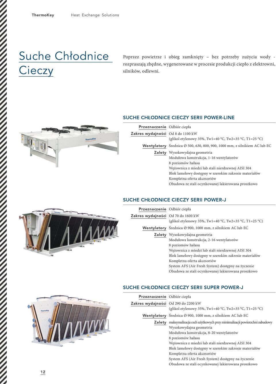 SUCHE CHŁODNICE CIECZY SERII POWER-LINE Przeznaczenie Odbiór ciepła Zakres wydajności Od 8 do 1100 kw (glikol etylenowy 35%, Tw1=40 C, Tw2=35 C, T1=25 C) Wentylatory Średnica Ø 500, 630, 800, 900,