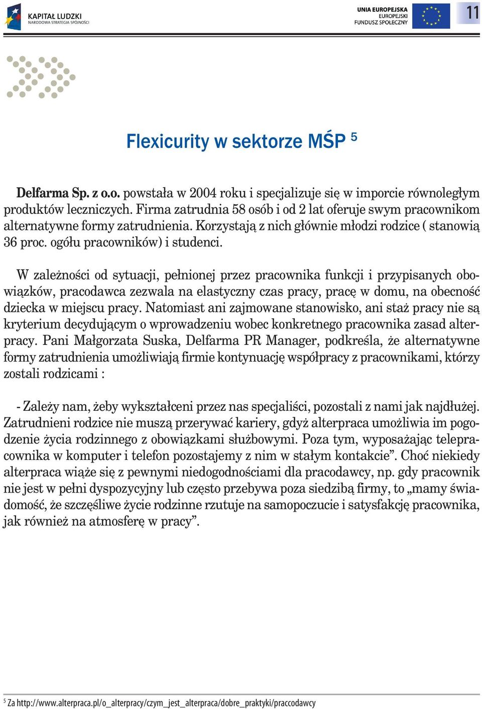 W zależności od sytuacji, pełnionej przez pracownika funkcji i przypisanych obowiązków, pracodawca zezwala na elastyczny czas pracy, pracę w domu, na obecność dziecka w miejscu pracy.