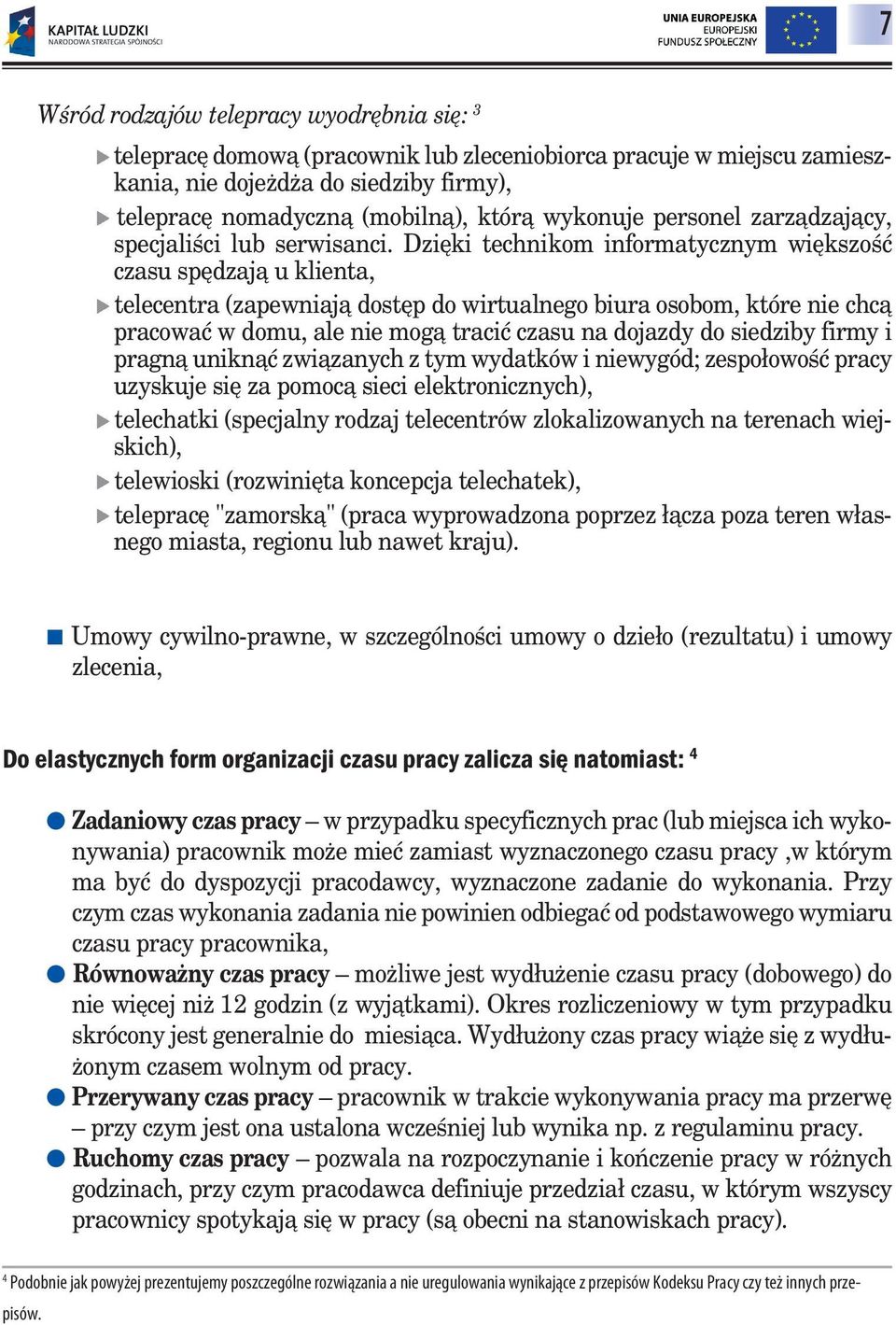 Dzięki technikom informatycznym większość czasu spędzają u klienta, telecentra (zapewniają dostęp do wirtualnego biura osobom, które nie chcą pracować w domu, ale nie mogą tracić czasu na dojazdy do