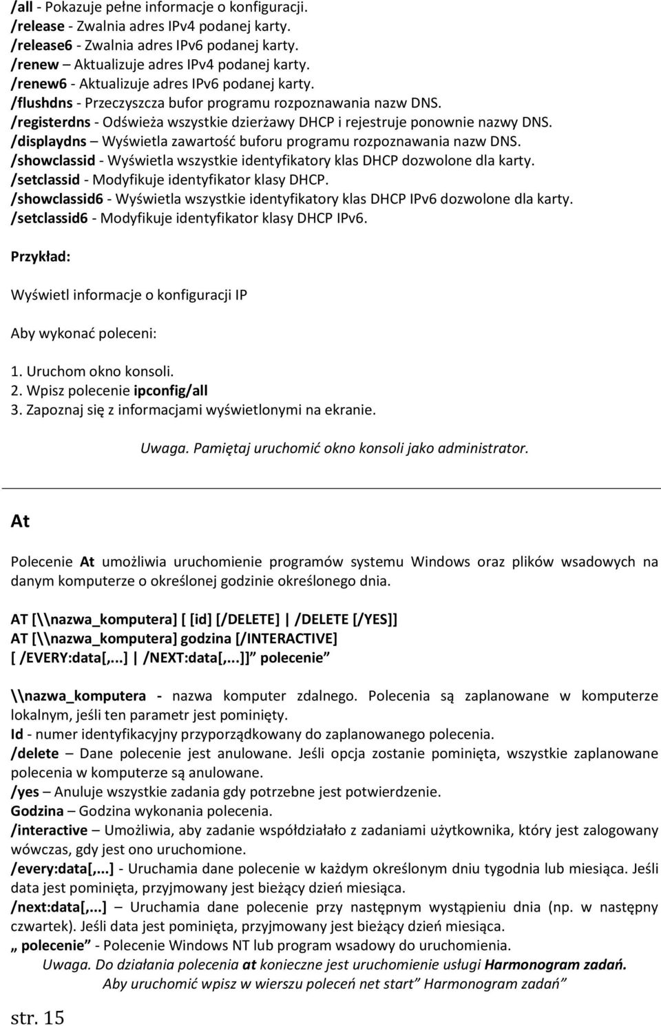 /displaydns Wyświetla zawartość buforu programu rozpoznawania nazw DNS. /showclassid - Wyświetla wszystkie identyfikatory klas DHCP dozwolone dla karty.