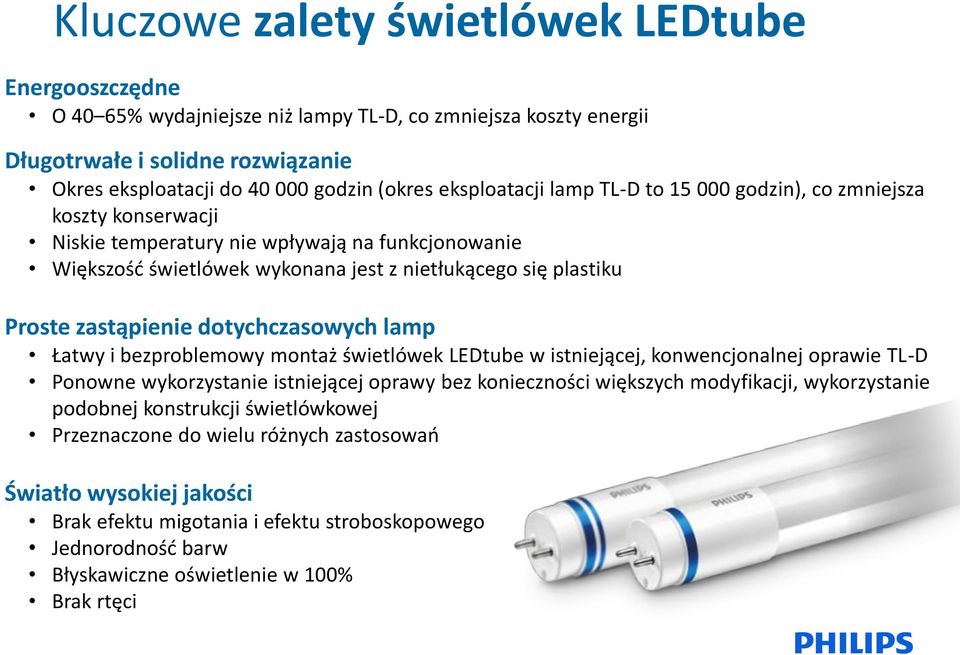 zastąpienie dotychczasowych lamp Łatwy i bezproblemowy montaż świetlówek LEDtube w istniejącej, konwencjonalnej oprawie TL-D Ponowne wykorzystanie istniejącej oprawy bez konieczności większych