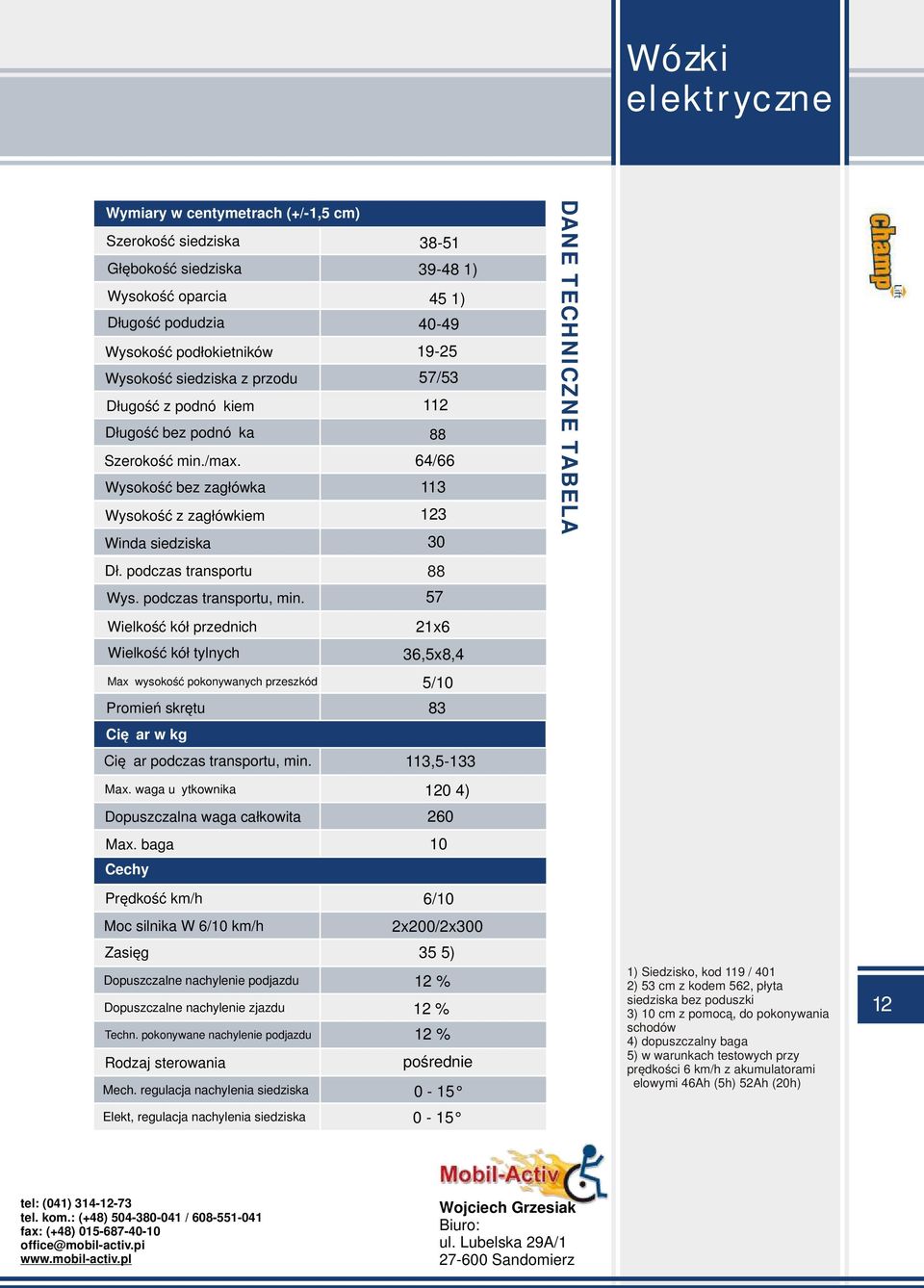 podczas transportu, min. 57 Wielkość kół przednich 21x6 Wielkość kół tylnych 36,5x8,4 Max wysokość pokonywanych przeszkód 5/10 Promień skrętu 83 Ciężar w kg Ciężar podczas transportu, min.