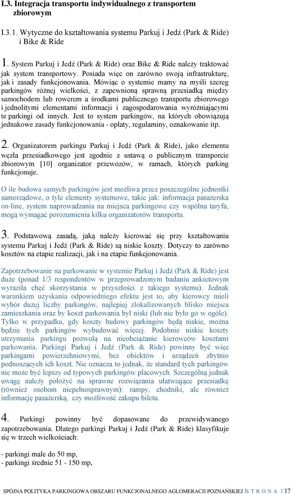 Mówiąc o systemie mamy na myśli szereg parkingów różnej wielkości, z zapewnioną sprawną przesiadką między samochodem lub rowerem a środkami publicznego transportu zbiorowego i jednolitymi elementami