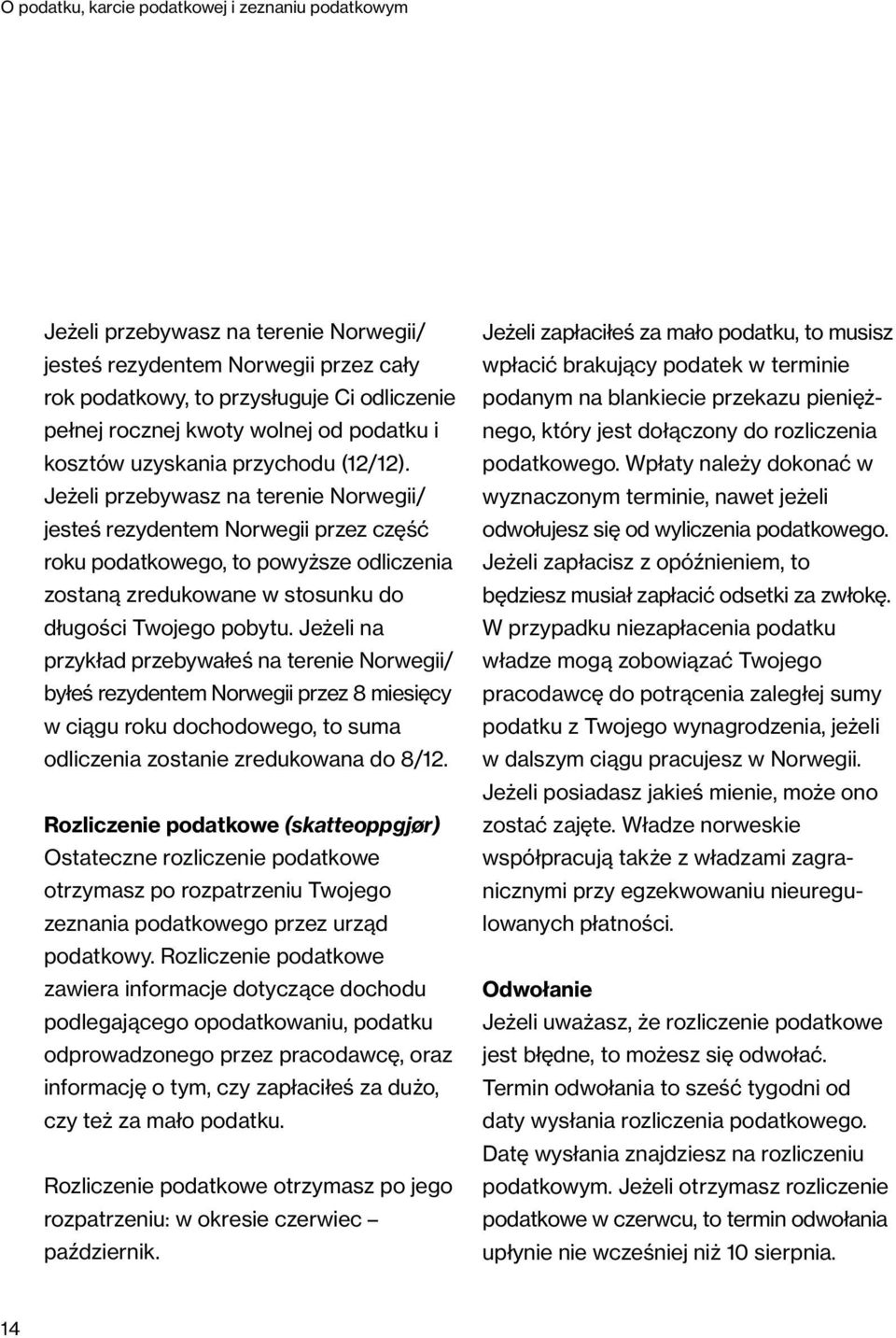 Jeżeli na przykład przebywałeś na terenie Norwegii/ byłeś rezydentem Norwegii przez 8 miesięcy w ciągu roku dochodowego, to suma odliczenia zostanie zredukowana do 8/12.