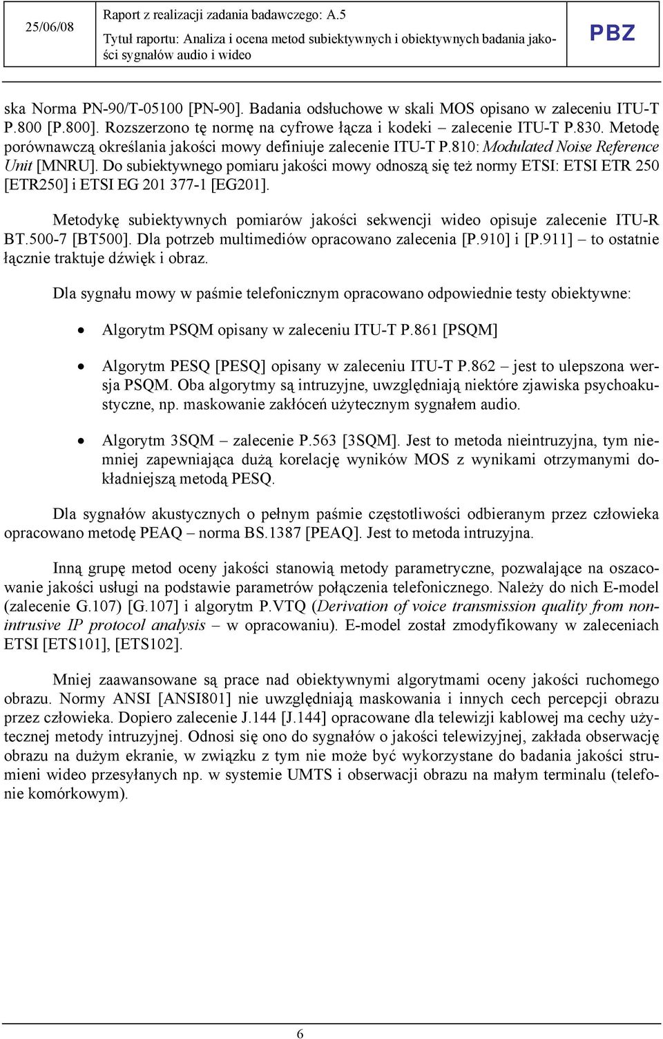 Do subiektywnego pomiaru jakości mowy odnoszą się też normy ETSI: ETSI ETR 250 [ETR250] i ETSI EG 201 377-1 [EG201]. Metodykę subiektywnych pomiarów jakości sekwencji wideo opisuje zalecenie ITU-R BT.