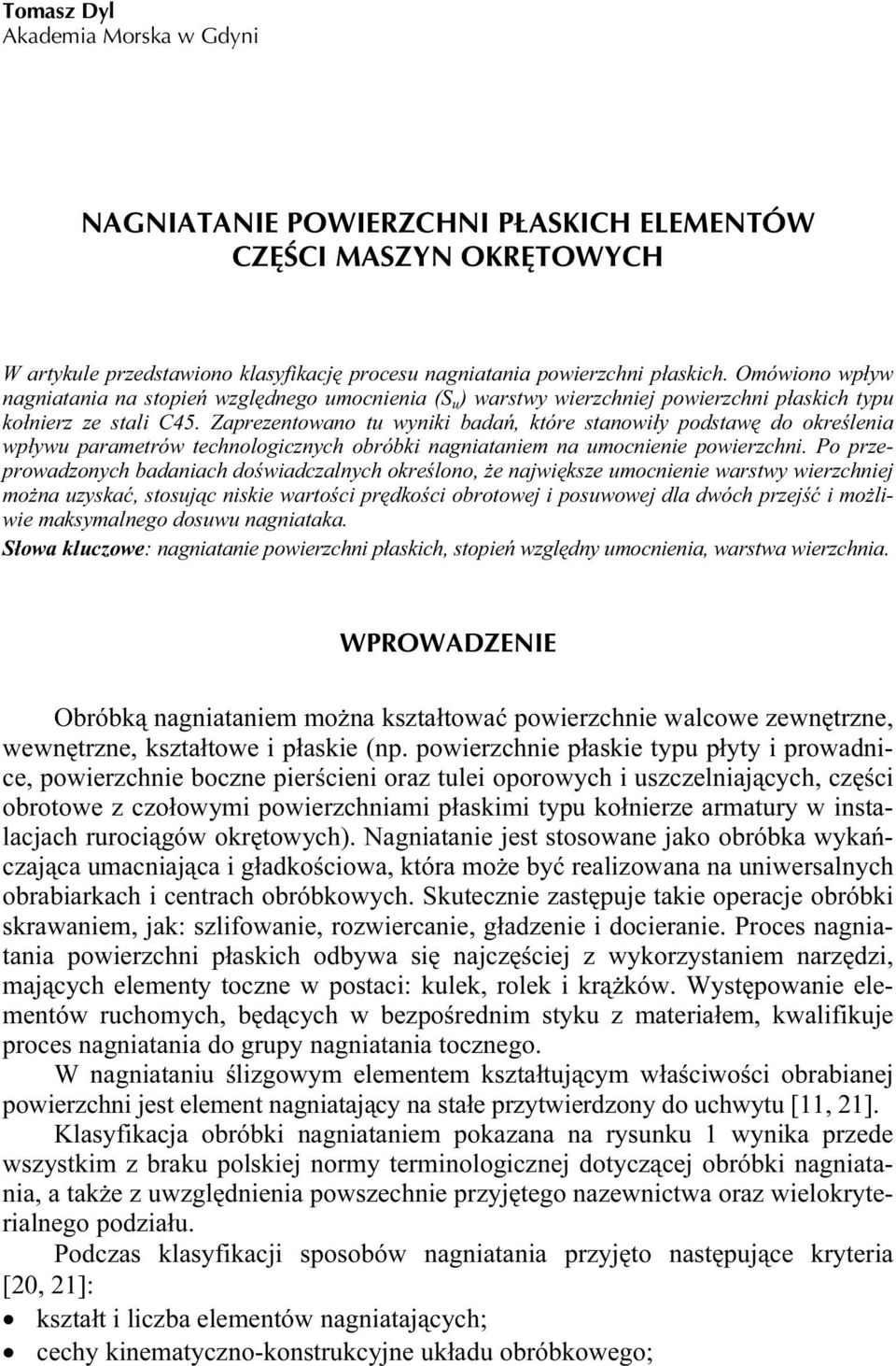 Zaprezentowano tu wyniki badań, które stanowiły podstawę do określenia wpływu parametrów technologicznych obróbki nagniataniem na umocnienie powierzchni.