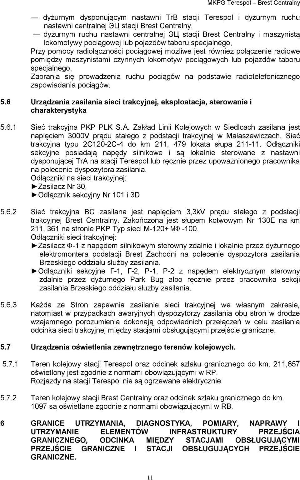 radiowe pomiędzy maszynistami czynnych lokomotyw pociągowych lub pojazdów taboru specjalnego. Zabrania się prowadzenia ruchu pociągów na podstawie radiotelefonicznego zapowiadania pociągów. 5.