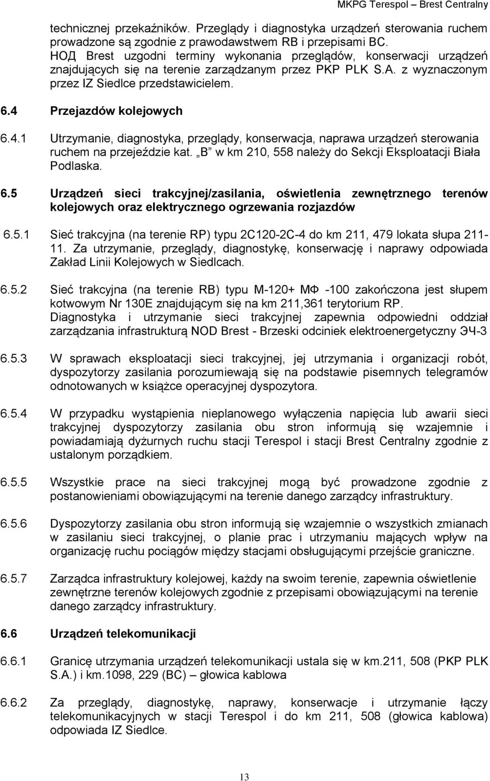 4 Przejazdów kolejowych 6.4.1 Utrzymanie, diagnostyka, przeglądy, konserwacja, naprawa urządzeń sterowania ruchem na przejeździe kat. B w km 210, 558 należy do Sekcji Eksploatacji Biała Podlaska. 6.5 Urządzeń sieci trakcyjnej/zasilania, oświetlenia zewnętrznego terenów kolejowych oraz elektrycznego ogrzewania rozjazdów 6.