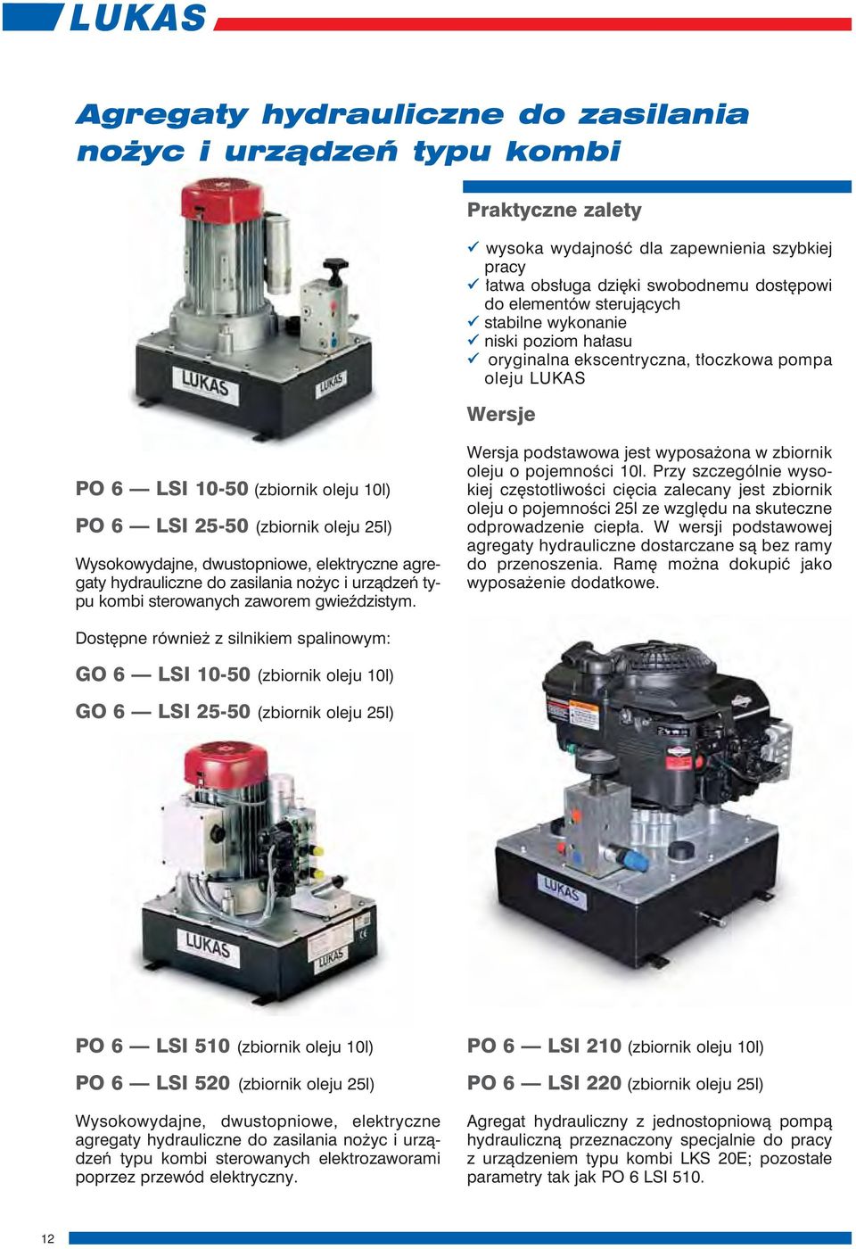 elektryczne agregaty hydrauliczne do zasilania nożyc i urządzeń typu kombi sterowanych zaworem gwieździstym. Wersja podstawowa jest wyposażona w zbiornik oleju o pojemności 10l.