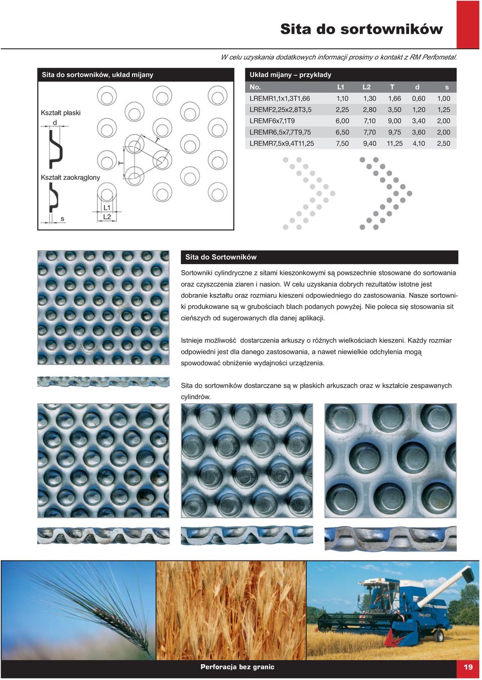7,50 9,40 11,25 4,10 2,50 T Kształt zaokrąglony s L1 L2 Sita do Sortowników Sortowniki cylindryczne z sitami kieszonkowymi są powszechnie stosowane do sortowania oraz czyszczenia ziaren i nasion.