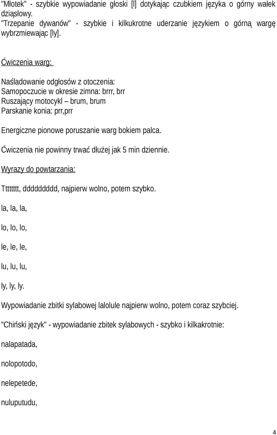 Ćwiczenia nie powinny trwać dłużej jak 5 min dziennie. Wyrazy do powtarzania: Tttttttt, ddddddddd, najpierw wolno, potem szybko. la, la, la, lo, lo, lo, le, le, le, lu, lu, lu, ly, ly, ly.