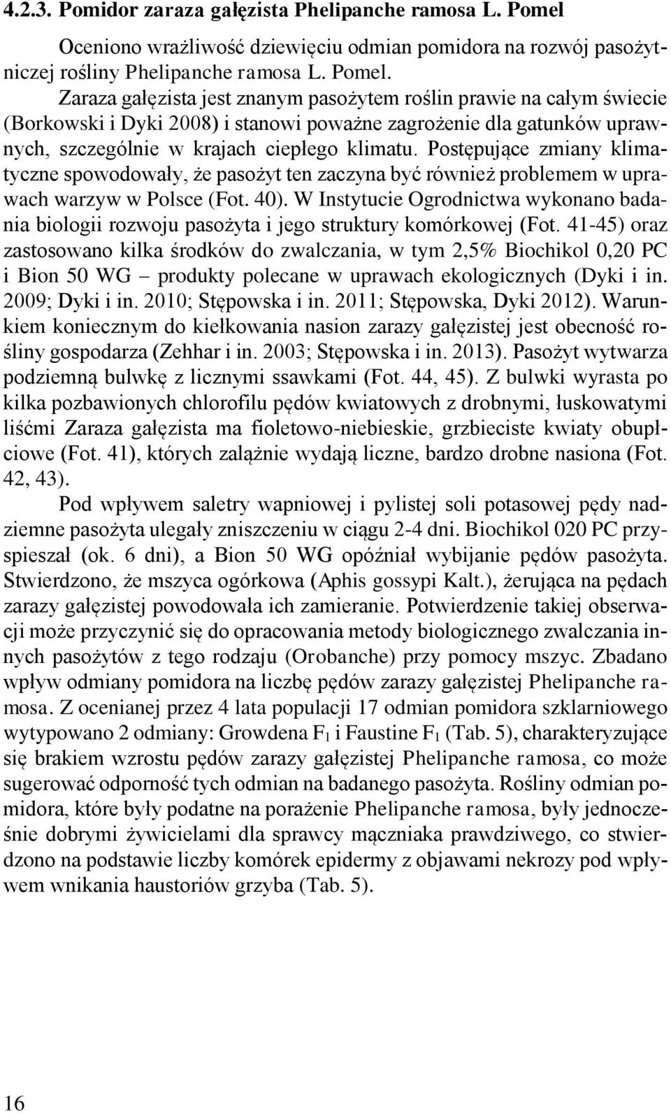 Zaraza gałęzista jest znanym pasożytem roślin prawie na całym świecie (Borkowski i Dyki 2008) i stanowi poważne zagrożenie dla gatunków uprawnych, szczególnie w krajach ciepłego klimatu.