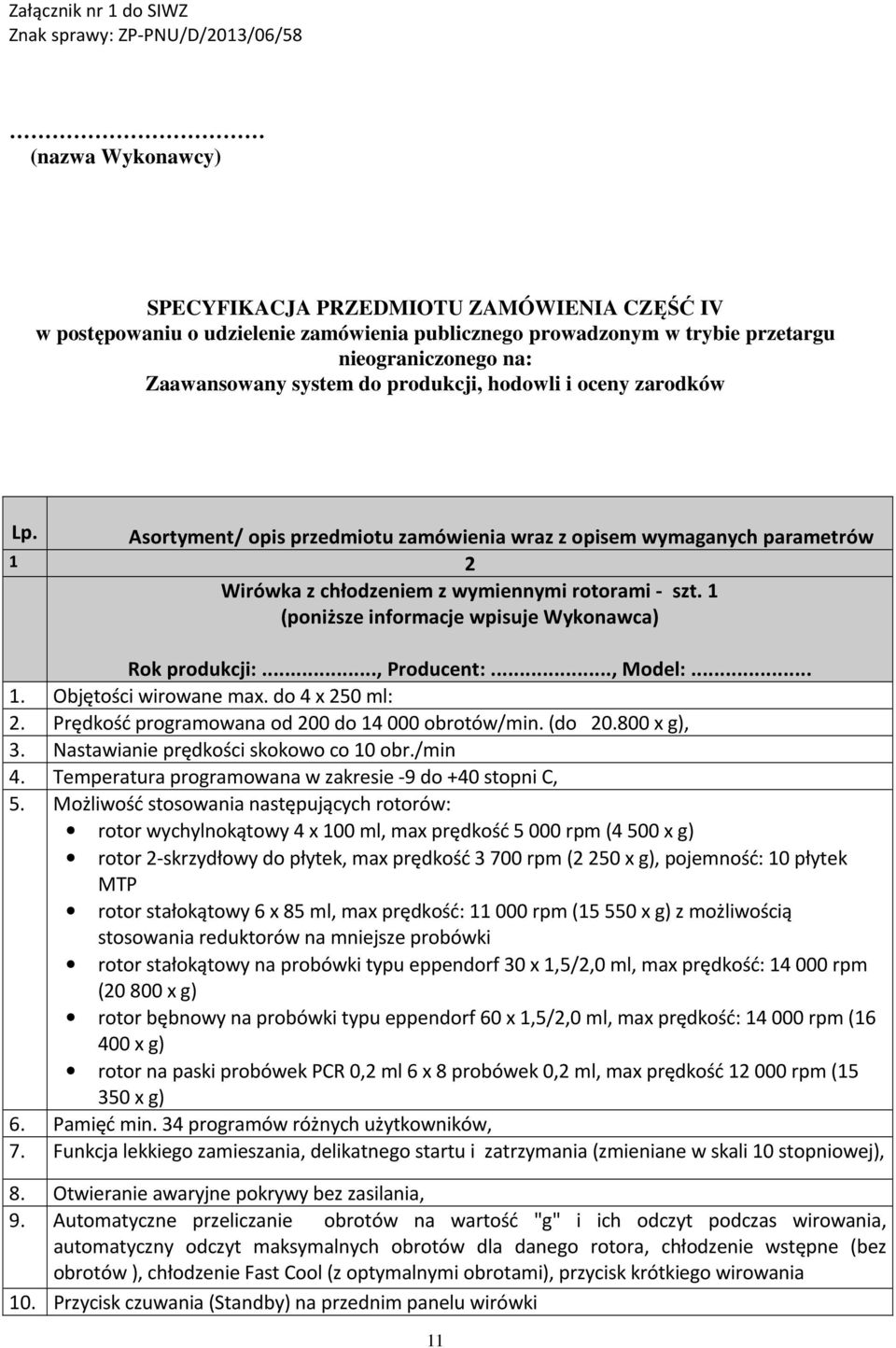 do 4 x 250 ml: 2. Prędkość programowana od 200 do 14 000 obrotów/min. (do 20.800 x g), 3. Nastawianie prędkości skokowo co 10 obr./min 4. Temperatura programowana w zakresie -9 do +40 stopni C, 5.