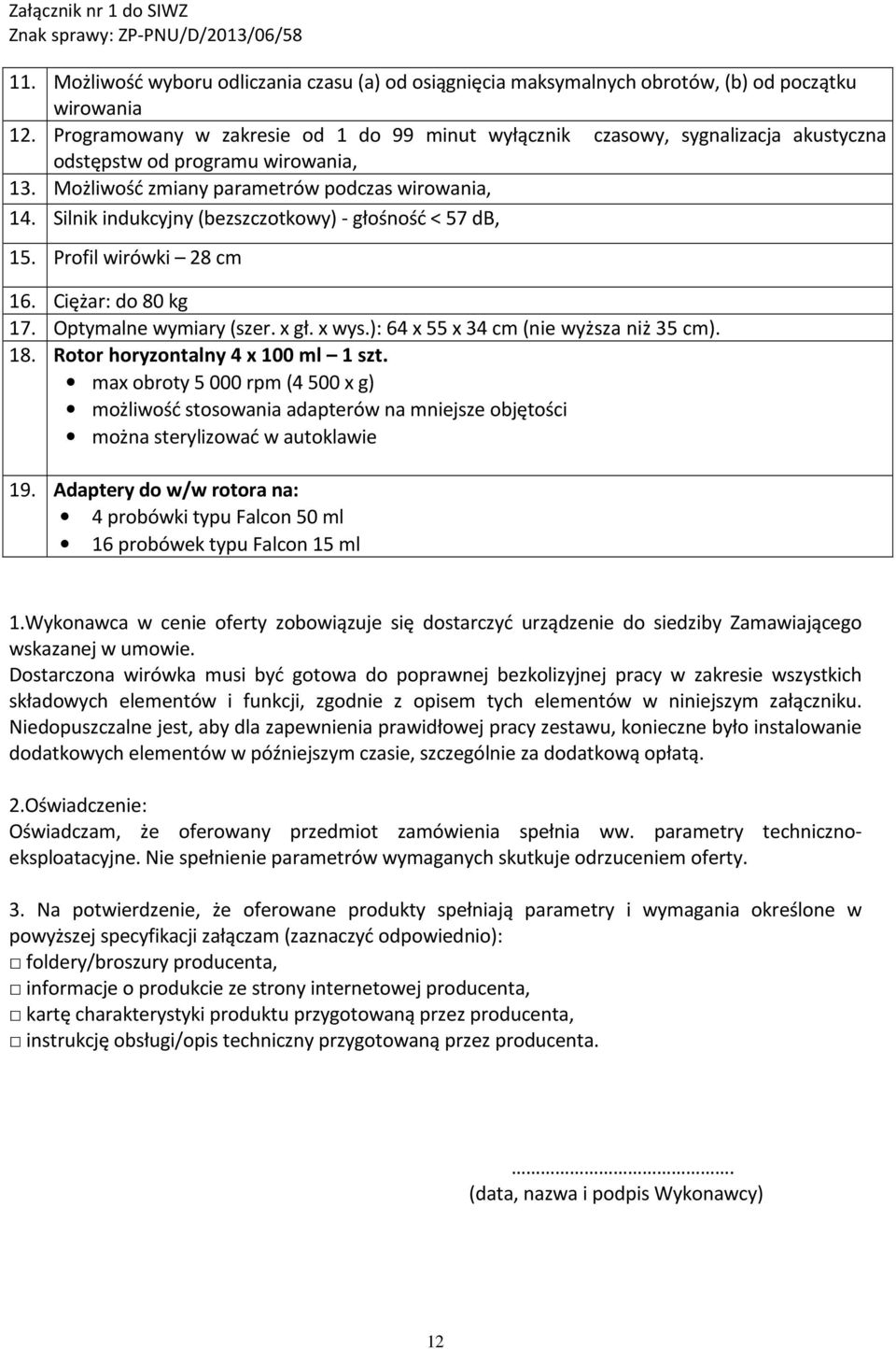 Silnik indukcyjny (bezszczotkowy) - głośność < 57 db, 15. Profil wirówki 28 cm 16. Ciężar: do 80 kg 17. Optymalne wymiary (szer. x gł. x wys.): 64 x 55 x 34 cm (nie wyższa niż 35 cm). 18.