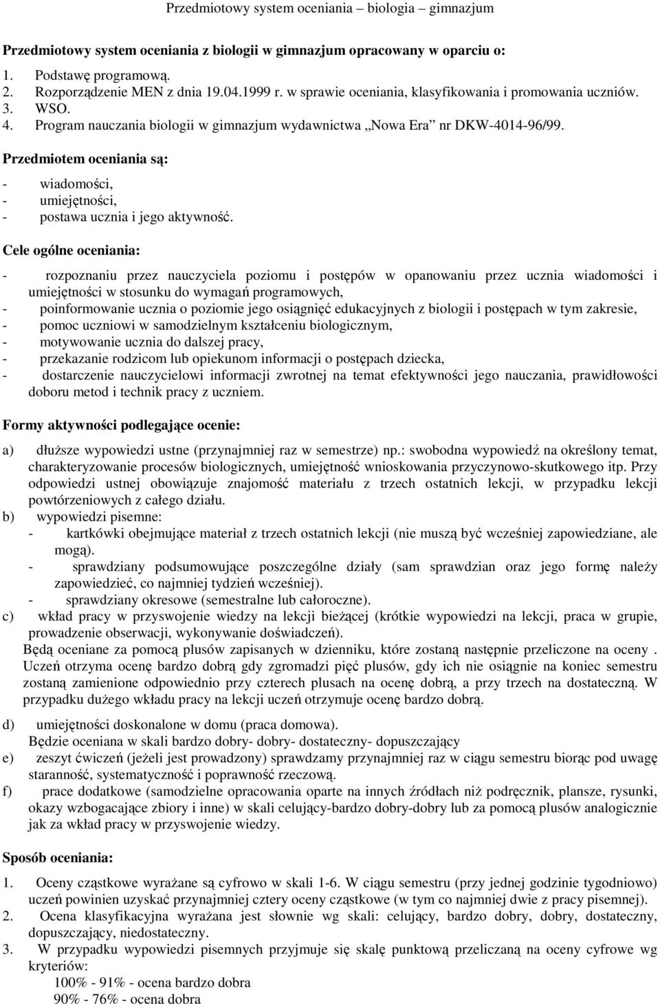 Przedmiotem oceniania są: - wiadomości, - umiejętności, - postawa ucznia i jego aktywność.