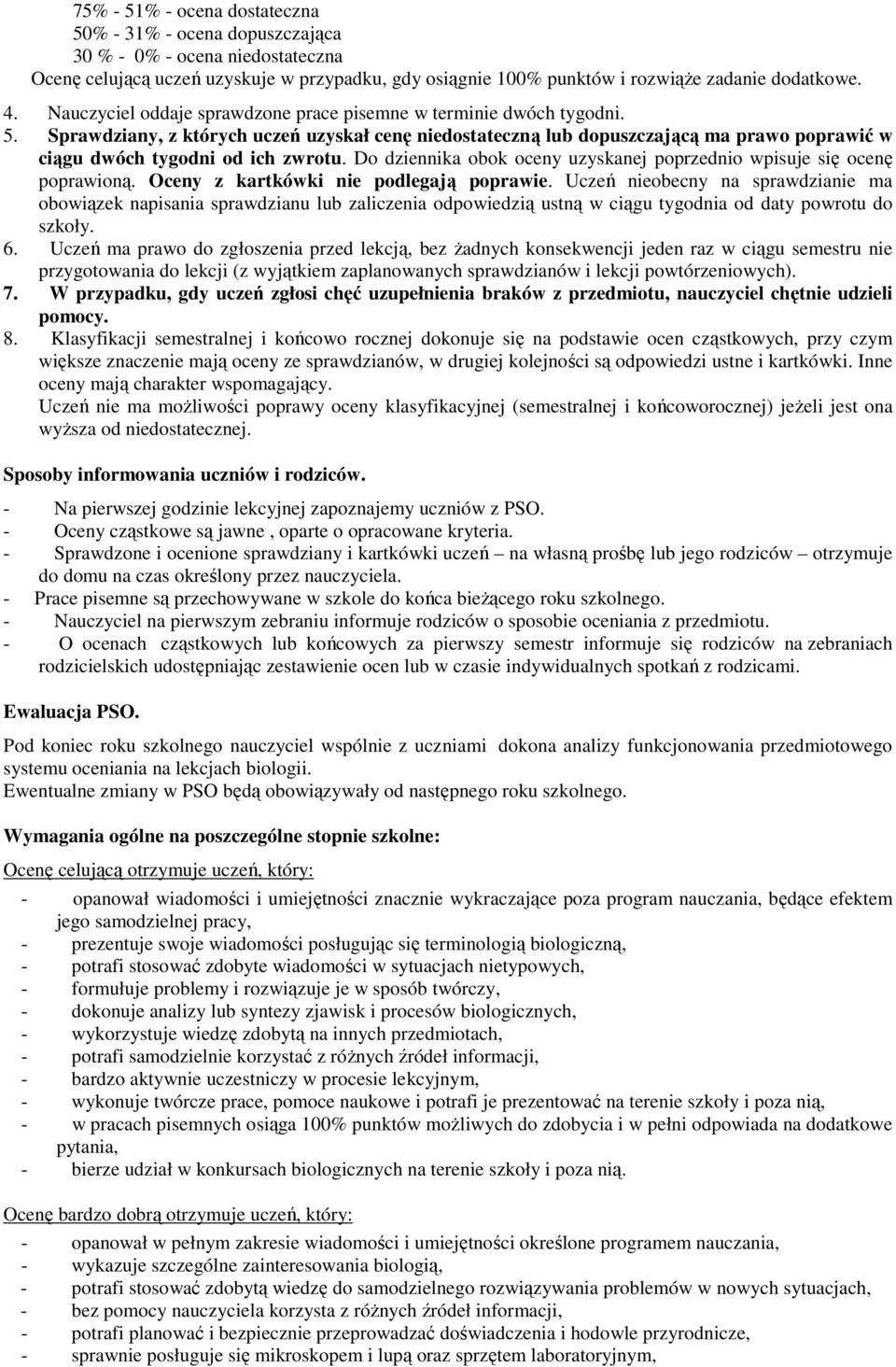 Sprawdziany, z których uczeń uzyskał cenę niedostateczną lub dopuszczającą ma prawo poprawić w ciągu dwóch tygodni od ich zwrotu.