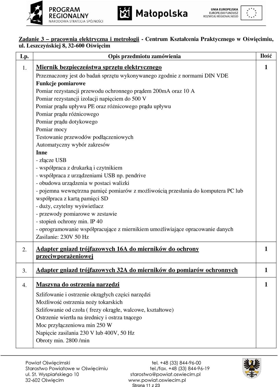 Pomiar rezystancji izolacji napięciem do 500 V Pomiar prądu upływu PE oraz różnicowego prądu upływu Pomiar prądu różnicowego Pomiar prądu dotykowego Pomiar mocy Testowanie przewodów podłączeniowych