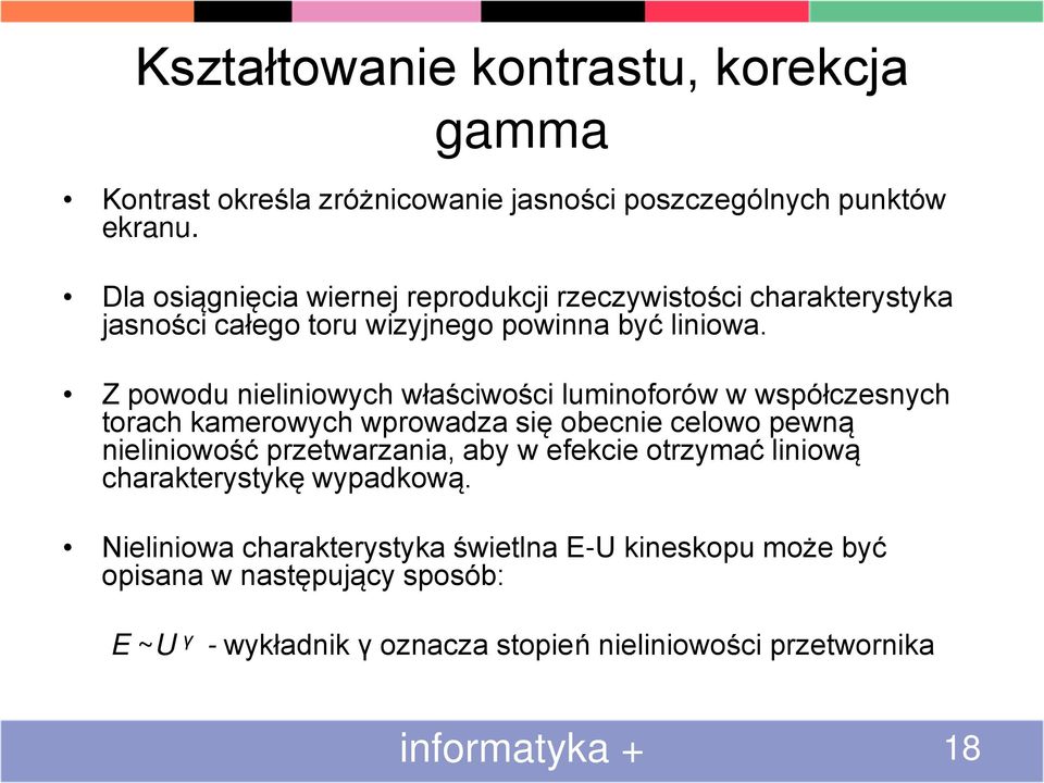 Z powodu nieliniowych właściwości luminoforów w współczesnych torach kamerowych wprowadza się obecnie celowo pewną nieliniowość przetwarzania, aby w