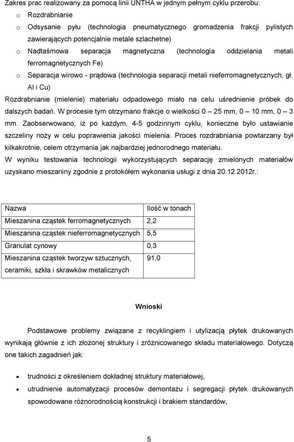 Al i Cu) Rozdrabnianie (mielenie) materiału odpadowego miało na celu uśrednienie próbek do dalszych badań. W procesie tym otrzymano frakcje o wielkości 0 25 mm, 0 10 mm, 0 3 mm.